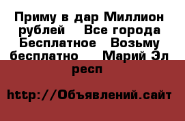 Приму в дар Миллион рублей! - Все города Бесплатное » Возьму бесплатно   . Марий Эл респ.